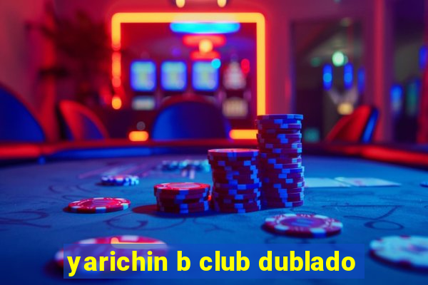 yarichin b club dublado