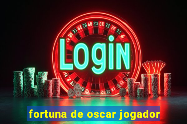 fortuna de oscar jogador