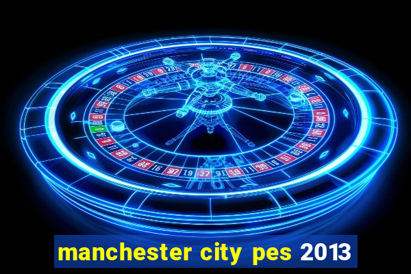 manchester city pes 2013