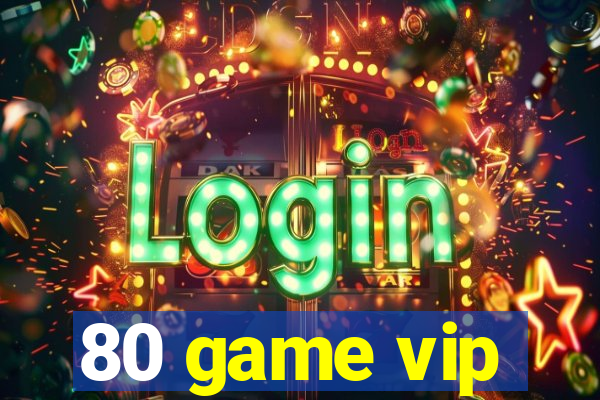 80 game vip