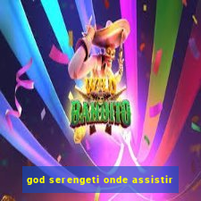 god serengeti onde assistir