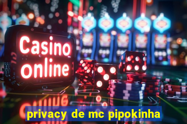 privacy de mc pipokinha