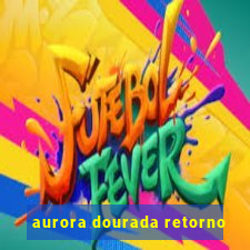 aurora dourada retorno