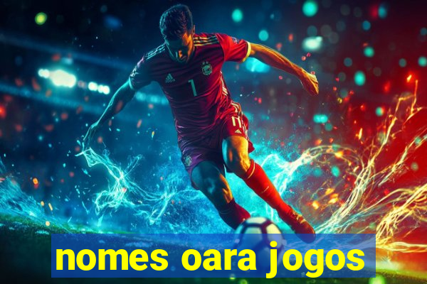 nomes oara jogos