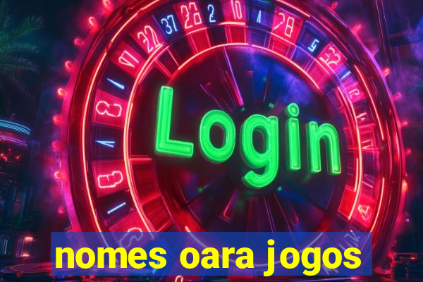 nomes oara jogos