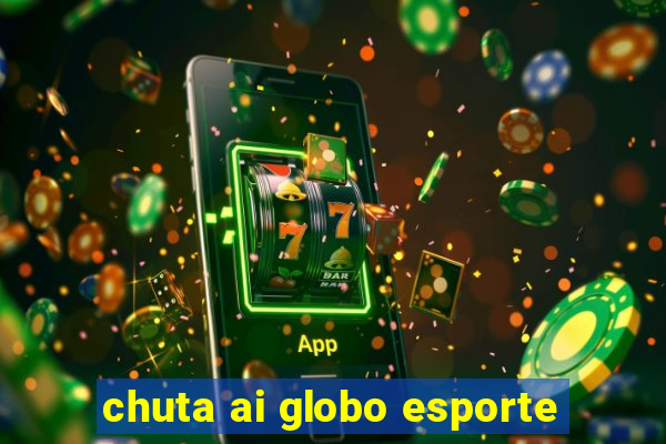 chuta ai globo esporte