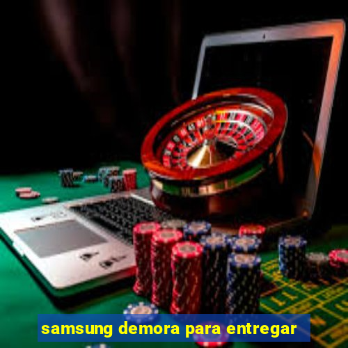 samsung demora para entregar