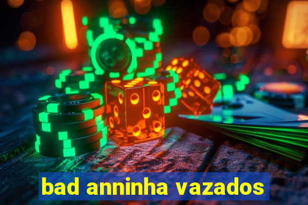 bad anninha vazados