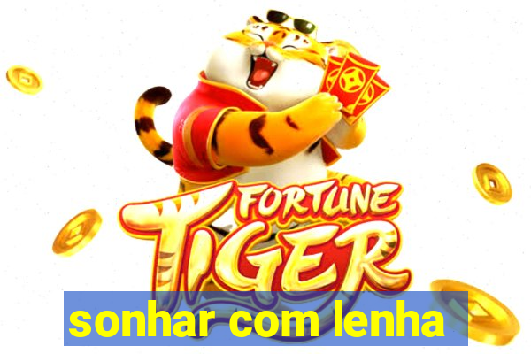 sonhar com lenha