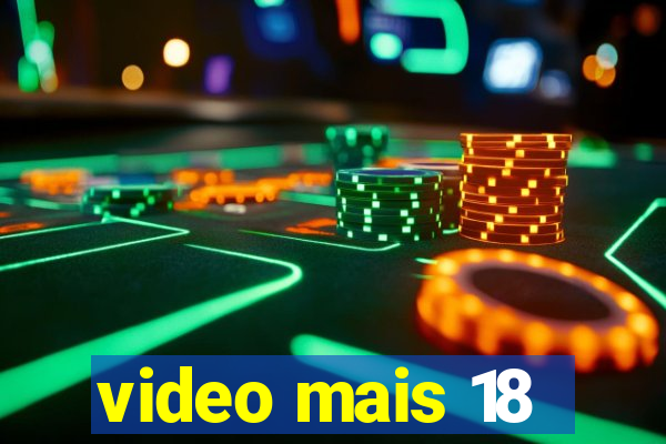 video mais 18