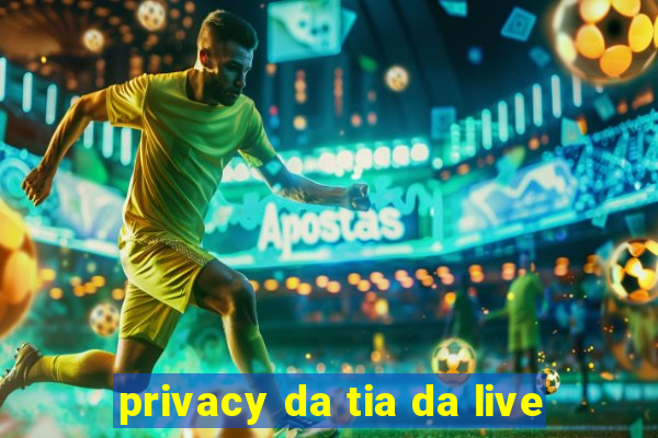 privacy da tia da live