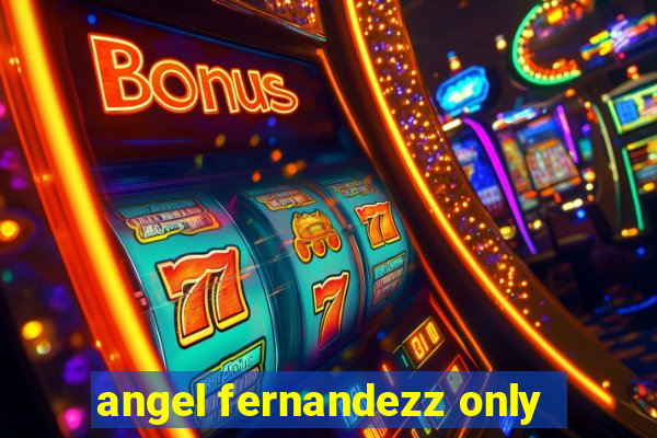 angel fernandezz only