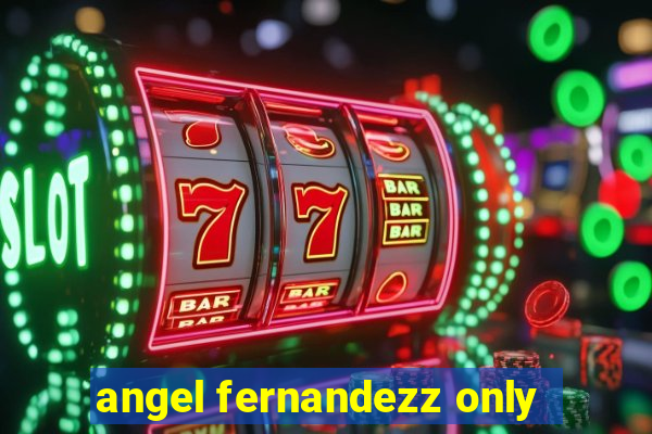 angel fernandezz only