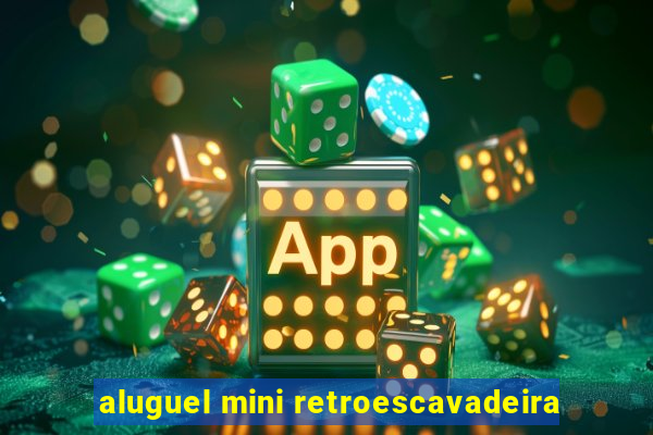 aluguel mini retroescavadeira