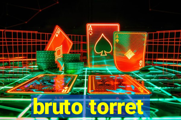 bruto torret