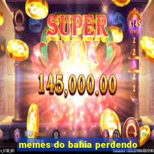 memes do bahia perdendo