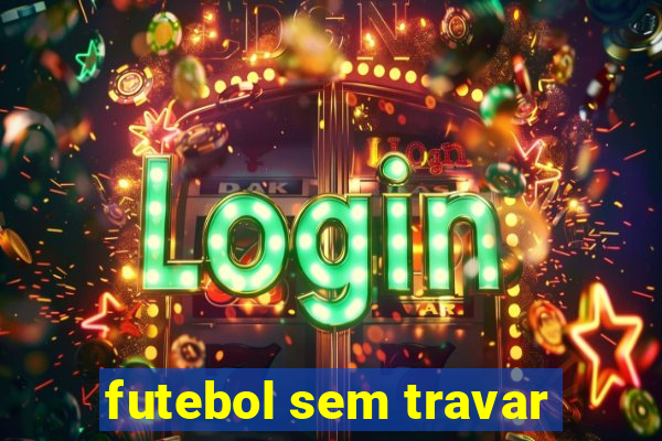 futebol sem travar