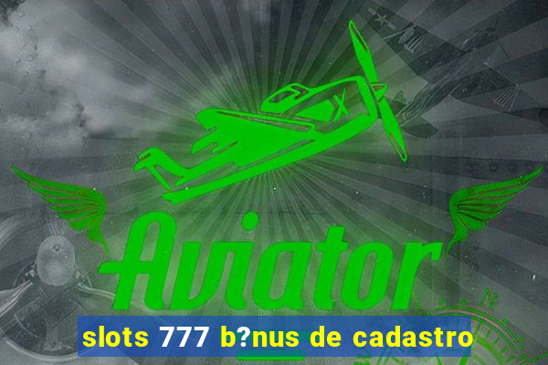 slots 777 b?nus de cadastro