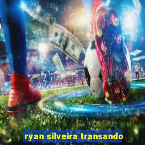 ryan silveira transando