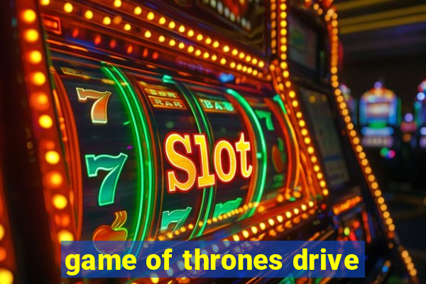 game of thrones drive