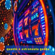 quanto o astronauta ganha