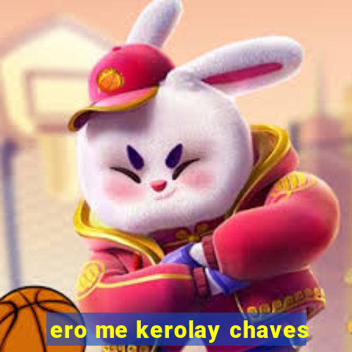 ero me kerolay chaves