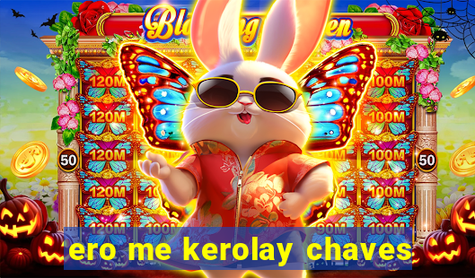 ero me kerolay chaves