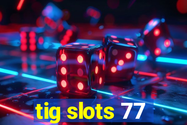 tig slots 77