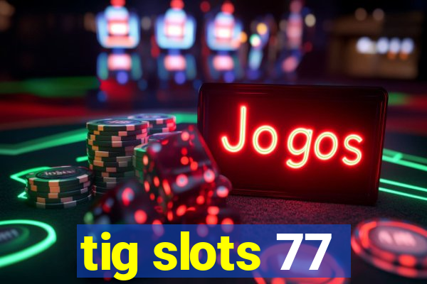 tig slots 77