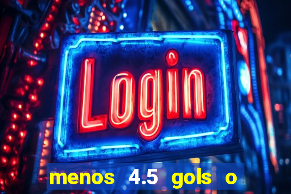 menos 4.5 gols o que significa