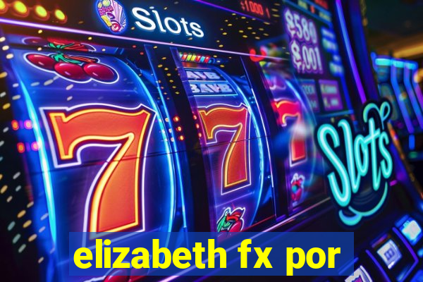 elizabeth fx por