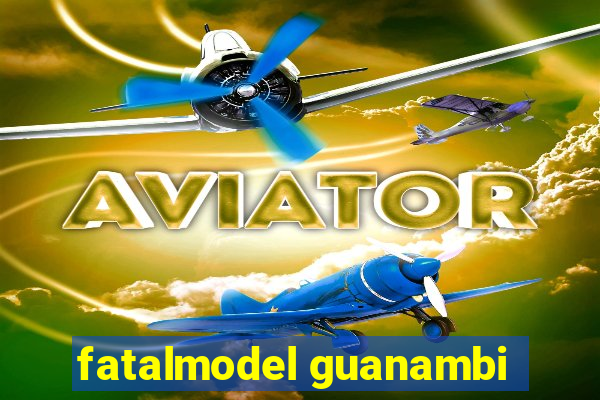 fatalmodel guanambi