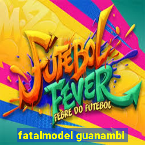 fatalmodel guanambi