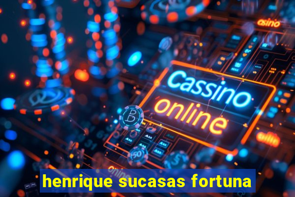 henrique sucasas fortuna