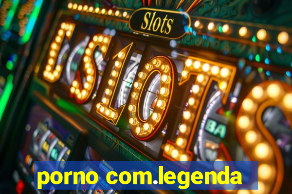 porno com.legenda