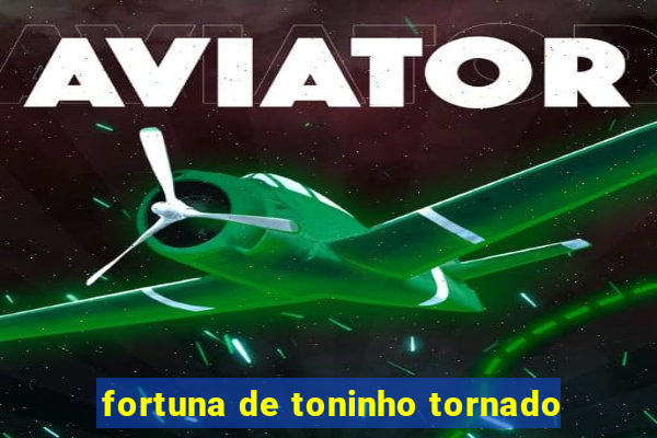 fortuna de toninho tornado