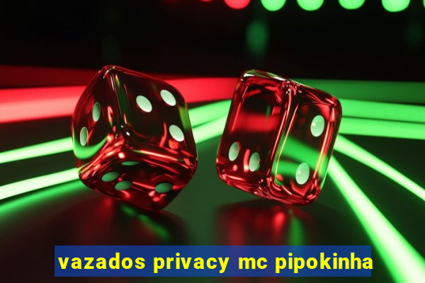 vazados privacy mc pipokinha