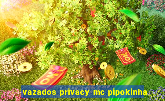 vazados privacy mc pipokinha