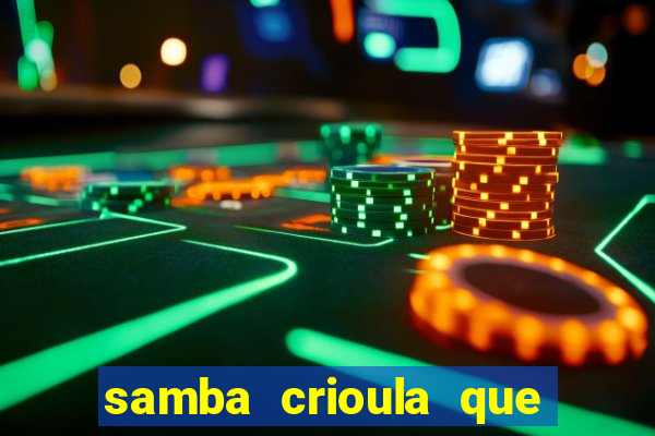 samba crioula que vem da bahia