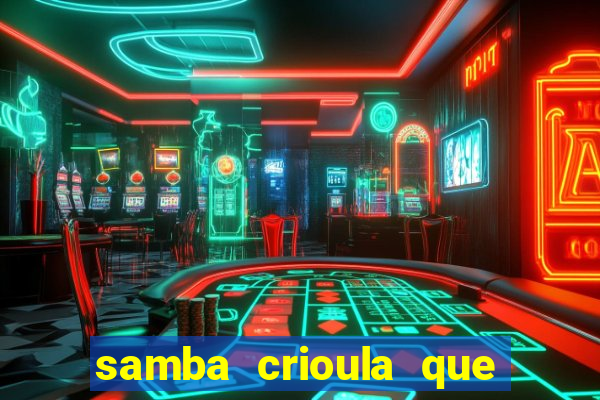 samba crioula que vem da bahia