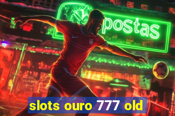 slots ouro 777 old