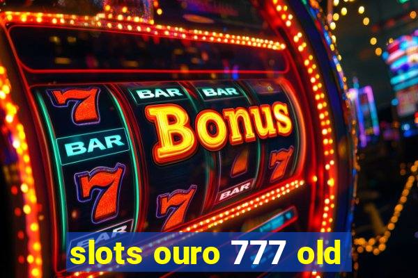 slots ouro 777 old