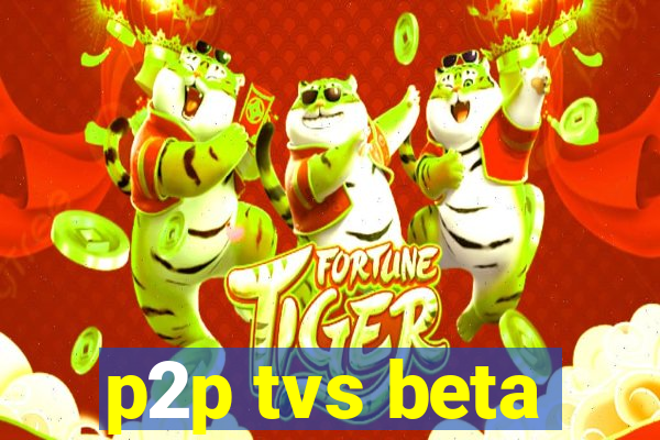 p2p tvs beta