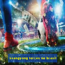 ssangyong torres no brasil