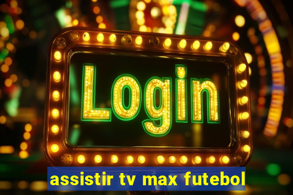 assistir tv max futebol