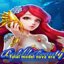 fatal model nova era