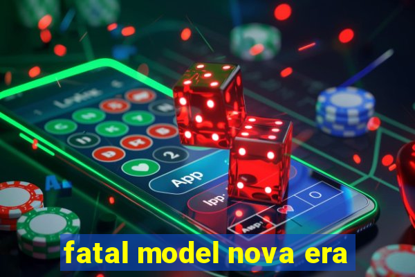 fatal model nova era