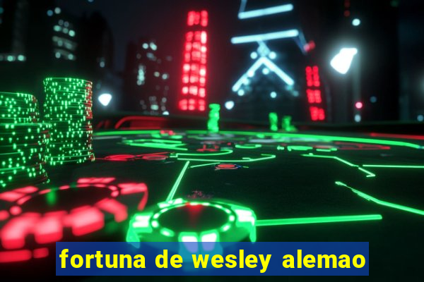 fortuna de wesley alemao