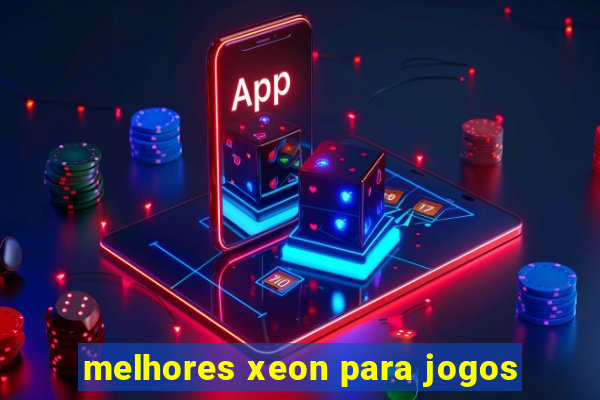 melhores xeon para jogos