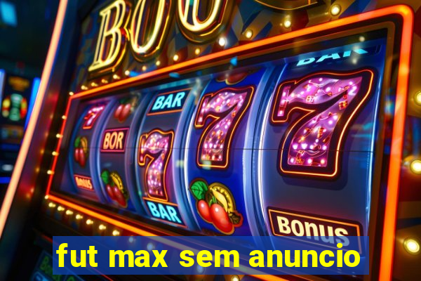 fut max sem anuncio